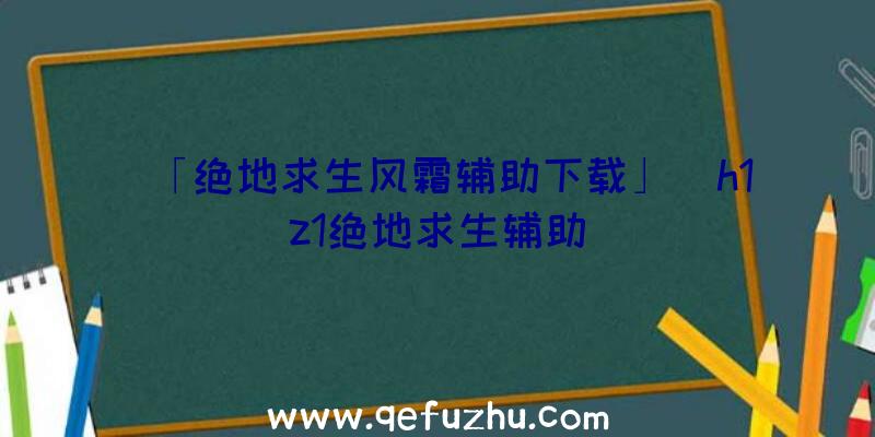 「绝地求生风霜辅助下载」|h1z1绝地求生辅助